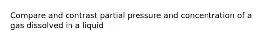 Compare and contrast partial pressure and concentration of a gas dissolved in a liquid