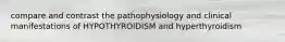 compare and contrast the pathophysiology and clinical manifestations of HYPOTHYROIDISM and hyperthyroidism