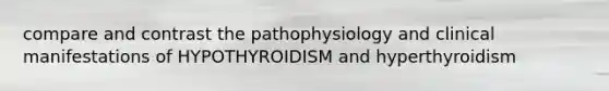 compare and contrast the pathophysiology and clinical manifestations of HYPOTHYROIDISM and hyperthyroidism