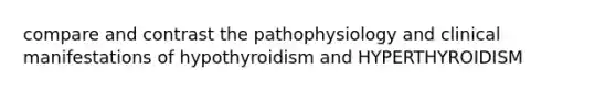 compare and contrast the pathophysiology and clinical manifestations of hypothyroidism and HYPERTHYROIDISM