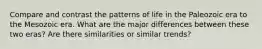 Compare and contrast the patterns of life in the Paleozoic era to the Mesozoic era. What are the major differences between these two eras? Are there similarities or similar trends?