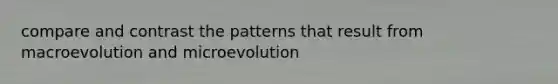 compare and contrast the patterns that result from macroevolution and microevolution