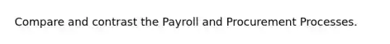 Compare and contrast the Payroll and Procurement Processes.