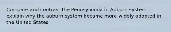 Compare and contrast the Pennsylvania in Auburn system explain why the auburn system became more widely adopted in the United States