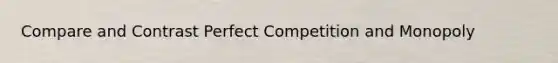 Compare and Contrast Perfect Competition and Monopoly