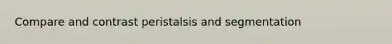 Compare and contrast peristalsis and segmentation