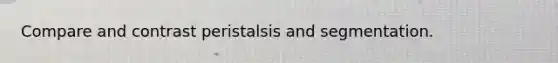 Compare and contrast peristalsis and segmentation.