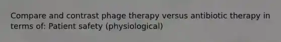 Compare and contrast phage therapy versus antibiotic therapy in terms of: Patient safety (physiological)