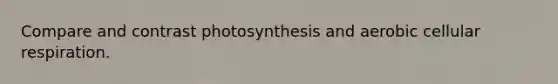 Compare and contrast photosynthesis and aerobic <a href='https://www.questionai.com/knowledge/k1IqNYBAJw-cellular-respiration' class='anchor-knowledge'>cellular respiration</a>.