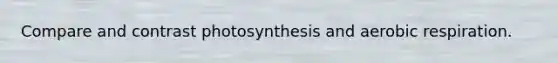 Compare and contrast photosynthesis and aerobic respiration.