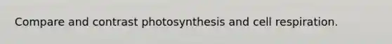 Compare and contrast photosynthesis and cell respiration.