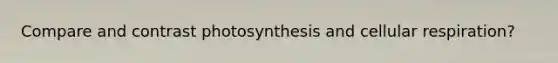 Compare and contrast photosynthesis and <a href='https://www.questionai.com/knowledge/k1IqNYBAJw-cellular-respiration' class='anchor-knowledge'>cellular respiration</a>?