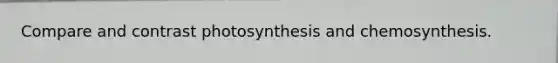 Compare and contrast photosynthesis and chemosynthesis.