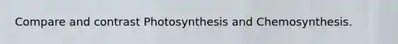 Compare and contrast Photosynthesis and Chemosynthesis.