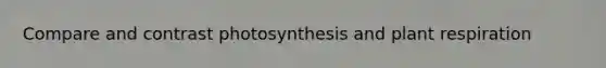 Compare and contrast photosynthesis and plant respiration