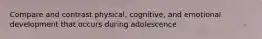 Compare and contrast physical, cognitive, and emotional development that occurs during adolescence