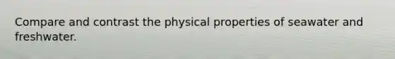 Compare and contrast the physical properties of seawater and freshwater.