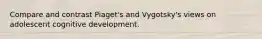 Compare and contrast Piaget's and Vygotsky's views on adolescent cognitive development.