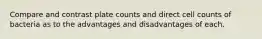 Compare and contrast plate counts and direct cell counts of bacteria as to the advantages and disadvantages of each.