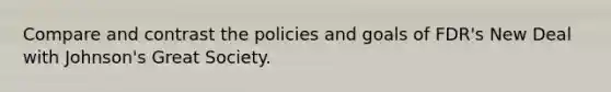 Compare and contrast the policies and goals of FDR's New Deal with Johnson's Great Society.