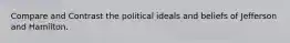 Compare and Contrast the political ideals and beliefs of Jefferson and Hamilton.