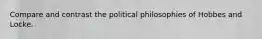 Compare and contrast the political philosophies of Hobbes and Locke.