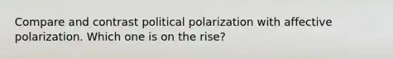 Compare and contrast political polarization with affective polarization. Which one is on the rise?