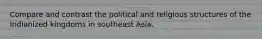 Compare and contrast the political and religious structures of the Indianized kingdoms in southeast Asia.