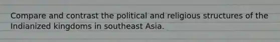 Compare and contrast the political and religious structures of the Indianized kingdoms in southeast Asia.