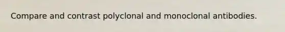 Compare and contrast polyclonal and monoclonal antibodies.
