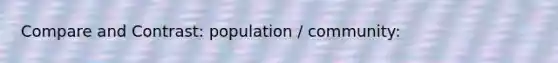 Compare and Contrast: population / community: