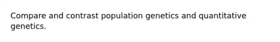 Compare and contrast population genetics and quantitative genetics.