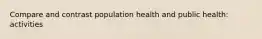 Compare and contrast population health and public health: activities