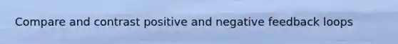 Compare and contrast positive and negative feedback loops