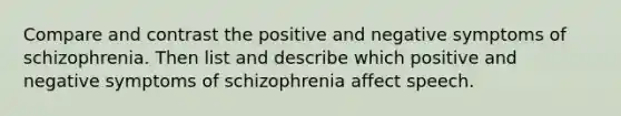 Compare and contrast the positive and negative symptoms of schizophrenia. Then list and describe which positive and negative symptoms of schizophrenia affect speech.