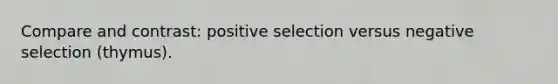 Compare and contrast: positive selection versus negative selection (thymus).