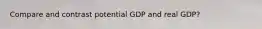 Compare and contrast potential GDP and real GDP?