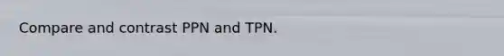 Compare and contrast PPN and TPN.