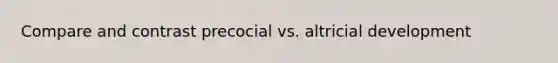 Compare and contrast precocial vs. altricial development