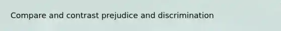 Compare and contrast prejudice and discrimination