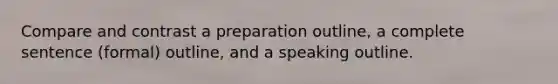 Compare and contrast a preparation outline, a complete sentence (formal) outline, and a speaking outline.