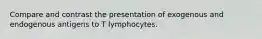 Compare and contrast the presentation of exogenous and endogenous antigens to T lymphocytes.