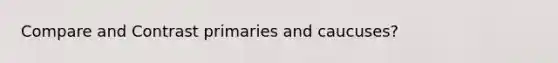 Compare and Contrast primaries and caucuses?