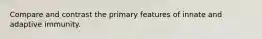 Compare and contrast the primary features of innate and adaptive immunity.