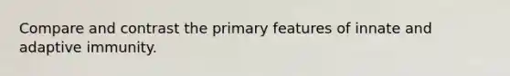 Compare and contrast the primary features of innate and adaptive immunity.