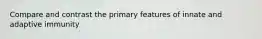 Compare and contrast the primary features of innate and adaptive immunity