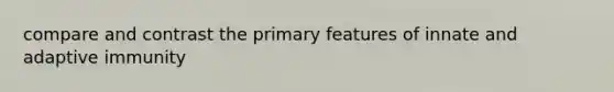 compare and contrast the primary features of innate and adaptive immunity