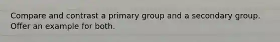 Compare and contrast a primary group and a secondary group. Offer an example for both.