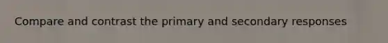 Compare and contrast the primary and secondary responses