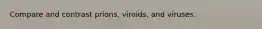 Compare and contrast prions, viroids, and viruses.